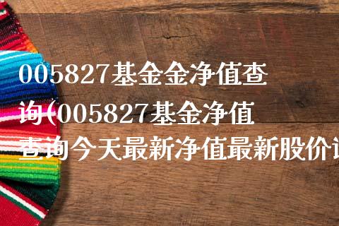 005827基金金净值查询(005827基金净值查询今天最新净值最新股价证券基金)_https://www.zghnxxa.com_内盘期货_第1张