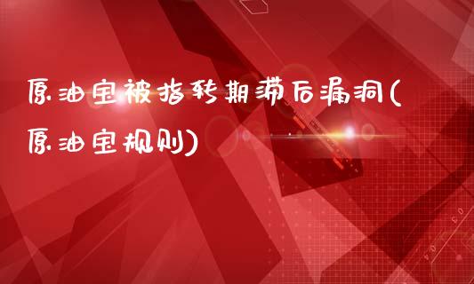 原油宝被指转期滞后漏洞(原油宝规则)_https://www.zghnxxa.com_国际期货_第1张