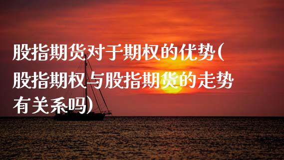 股指期货对于期权的优势(股指期权与股指期货的走势有关系吗)_https://www.zghnxxa.com_黄金期货_第1张