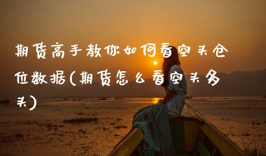 期货高手教你如何看空头仓位数据(期货怎么看空头多头)_https://www.zghnxxa.com_内盘期货_第1张