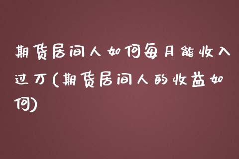 期货居间人如何每月能收入过万(期货居间人的收益如何)_https://www.zghnxxa.com_内盘期货_第1张