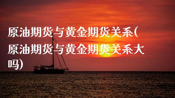 原油期货与黄金期货关系(原油期货与黄金期货关系大吗)_https://www.zghnxxa.com_国际期货_第1张