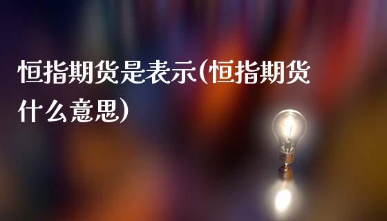 恒指期货是表示(恒指期货什么意思)_国际期货_第1张_期货直播室 恒指期货是表示(恒指期货什么意思)_https://www.zghnxxa.com_国际期货_第1张