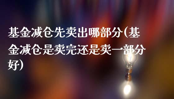 基金减仓先卖出哪部分(基金减仓是卖完还是卖一部分好)_https://www.zghnxxa.com_黄金期货_第1张