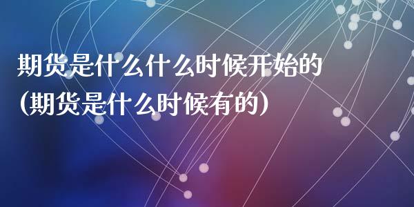 期货是什么什么时候开始的(期货是什么时候有的)_https://www.zghnxxa.com_黄金期货_第1张