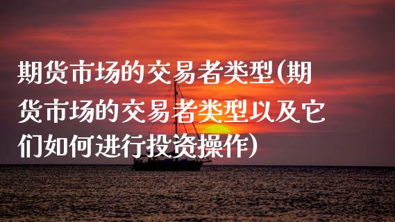 期货市场的交易者类型(期货市场的交易者类型以及它们如何进行投资操作)_https://www.zghnxxa.com_黄金期货_第1张