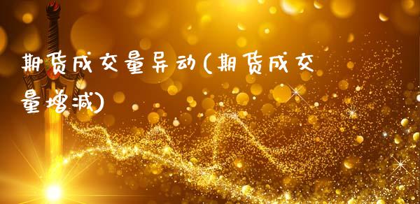 期货成交量异动(期货成交量增减)_https://www.zghnxxa.com_国际期货_第1张