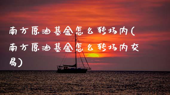南方原油基金怎么转场内(南方原油基金怎么转场内交易)_https://www.zghnxxa.com_国际期货_第1张