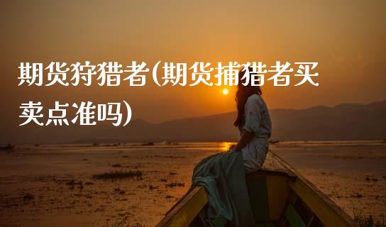 期货狩猎者(期货捕猎者买卖点准吗)_国际期货_第1张_期货直播室 期货狩猎者(期货捕猎者买卖点准吗)_https://www.zghnxxa.com_国际期货_第1张