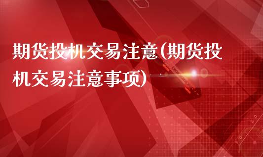 期货投机交易注意(期货投机交易注意事项)_https://www.zghnxxa.com_黄金期货_第1张