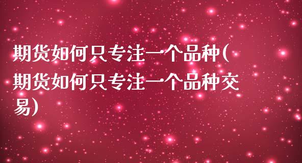 期货如何只专注一个品种(期货如何只专注一个品种交易)_黄金期货_第1张_期货直播室 期货如何只专注一个品种(期货如何只专注一个品种交易)_https://www.zghnxxa.com_黄金期货_第1张