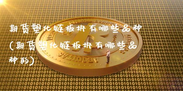 期货塑化链板块有哪些品种(期货塑化链板块有哪些品种的)_https://www.zghnxxa.com_期货直播室_第1张