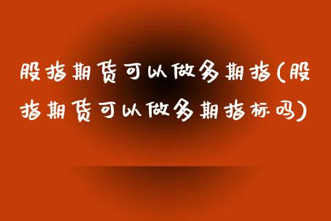 股指期货可以做多期指(股指期货可以做多期指标吗)_内盘期货_第1张_期货直播室 股指期货可以做多期指(股指期货可以做多期指标吗)_https://www.zghnxxa.com_内盘期货_第1张