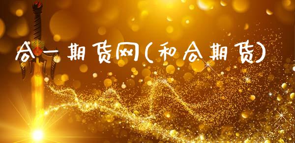 合一期货网(和合期货)_内盘期货_第1张_期货直播室 合一期货网(和合期货)_https://www.zghnxxa.com_内盘期货_第1张