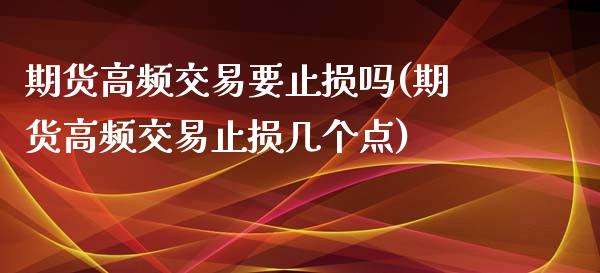 期货高频交易要止损吗(期货高频交易止损几个点)_黄金期货_第1张_期货直播室 期货高频交易要止损吗(期货高频交易止损几个点)_https://www.zghnxxa.com_黄金期货_第1张