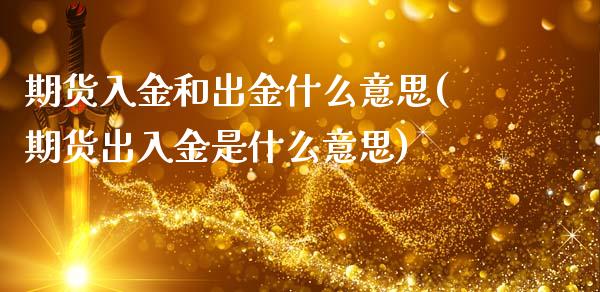 期货入金和出金什么意思(期货出入金是什么意思)_国际期货_第1张_期货直播室 期货入金和出金什么意思(期货出入金是什么意思)_https://www.zghnxxa.com_国际期货_第1张