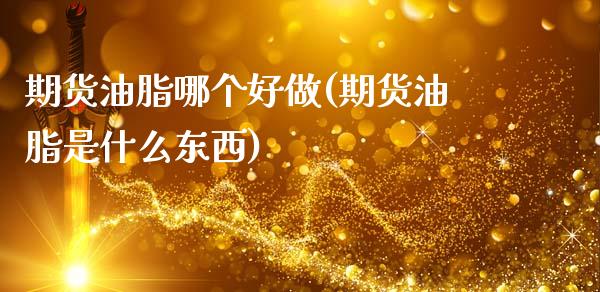期货油脂哪个好做(期货油脂是什么东西)_https://www.zghnxxa.com_黄金期货_第1张