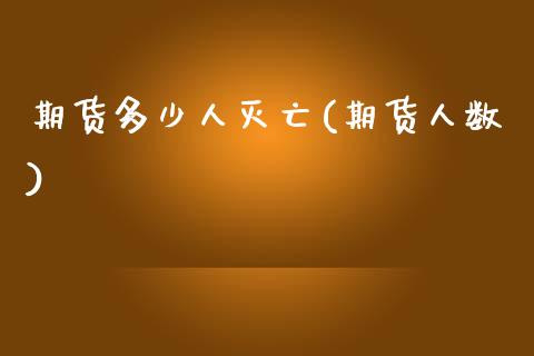 期货多少人灭亡(期货人数)_https://www.zghnxxa.com_黄金期货_第1张