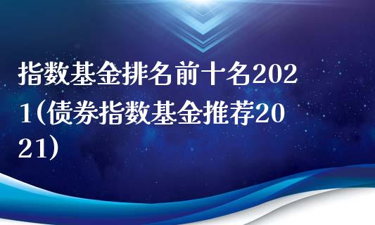 指数基金排名前十名2021(债券指数基金推荐2021)_黄金期货_第1张_期货直播室 指数基金排名前十名2021(债券指数基金推荐2021)_https://www.zghnxxa.com_黄金期货_第1张