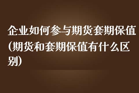 企业如何参与期货套期保值(期货和套期保值有什么区别)_内盘期货_第1张_期货直播室 企业如何参与期货套期保值(期货和套期保值有什么区别)_https://www.zghnxxa.com_内盘期货_第1张