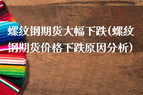 螺纹钢期货大幅下跌(螺纹钢期货价格下跌原因分析)_国际期货_第1张_期货直播室 螺纹钢期货大幅下跌(螺纹钢期货价格下跌原因分析)_https://www.zghnxxa.com_国际期货_第1张