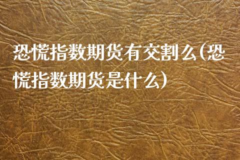 恐慌指数期货有交割么(恐慌指数期货是什么)_https://www.zghnxxa.com_期货直播室_第1张
