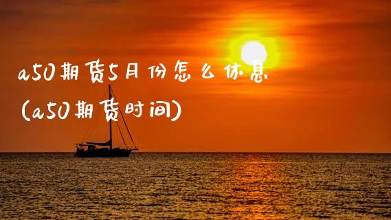 a50期货5月份怎么休息(a50期货时间)_https://www.zghnxxa.com_黄金期货_第1张