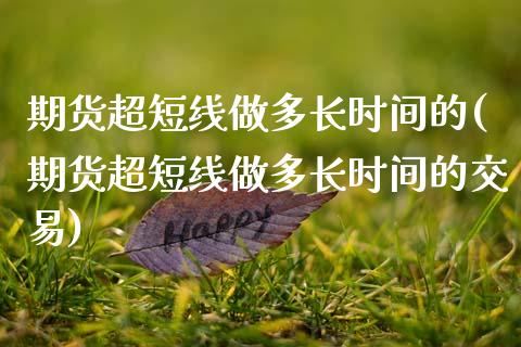 期货超短线做多长时间的(期货超短线做多长时间的交易)_https://www.zghnxxa.com_期货直播室_第1张