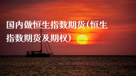 国内做恒生指数期货(恒生指数期货及期权)_黄金期货_第1张_期货直播室 国内做恒生指数期货(恒生指数期货及期权)_https://www.zghnxxa.com_黄金期货_第1张