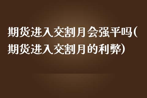 期货进入交割月会强平吗(期货进入交割月的利弊)_国际期货_第1张_期货直播室 期货进入交割月会强平吗(期货进入交割月的利弊)_https://www.zghnxxa.com_国际期货_第1张