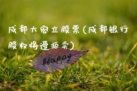 成都大宏立股票(成都银行股权将遭拍卖)_国际期货_第1张_期货直播室 成都大宏立股票(成都银行股权将遭拍卖)_https://www.zghnxxa.com_国际期货_第1张