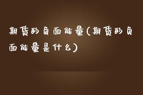 期货的负面能量(期货的负面能量是什么)_https://www.zghnxxa.com_国际期货_第1张