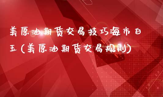 美原油期货交易技巧海市白玉(美原油期货交易规则)_内盘期货_第1张_期货直播室 美原油期货交易技巧海市白玉(美原油期货交易规则)_https://www.zghnxxa.com_内盘期货_第1张