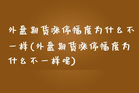 外盘期货涨停幅度为什么不一样(外盘期货涨停幅度为什么不一样呢)_https://www.zghnxxa.com_期货直播室_第1张
