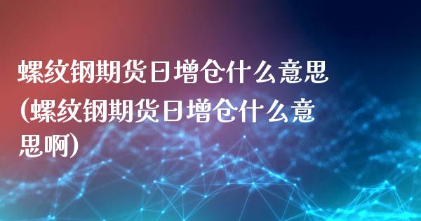 螺纹钢期货日增仓什么意思(螺纹钢期货日增仓什么意思啊)_https://www.zghnxxa.com_黄金期货_第1张