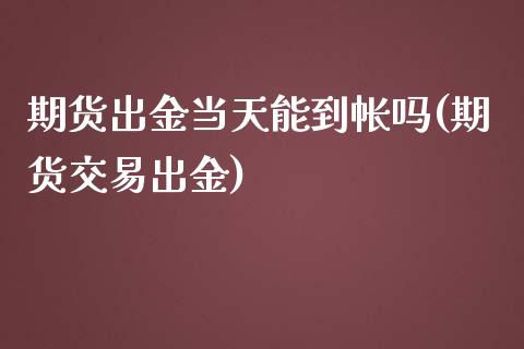 期货出金当天能到帐吗(期货交易出金)_内盘期货_第1张_期货直播室 期货出金当天能到帐吗(期货交易出金)_https://www.zghnxxa.com_内盘期货_第1张