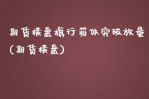 期货横盘旗行箱体突破放量(期货横盘)_https://www.zghnxxa.com_国际期货_第1张
