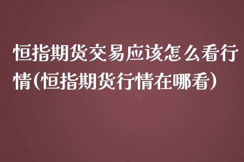 恒指期货交易应该怎么看行情(恒指期货行情在哪看)_黄金期货_第1张_期货直播室 恒指期货交易应该怎么看行情(恒指期货行情在哪看)_https://www.zghnxxa.com_黄金期货_第1张