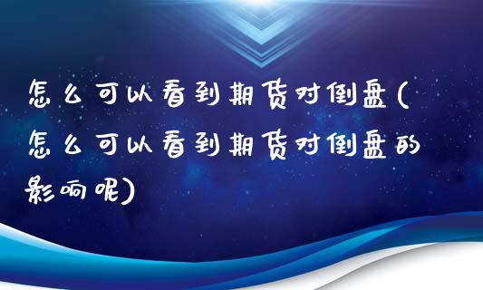 怎么可以看到期货对倒盘(怎么可以看到期货对倒盘的影响呢)_国际期货_第1张_期货直播室 怎么可以看到期货对倒盘(怎么可以看到期货对倒盘的影响呢)_https://www.zghnxxa.com_国际期货_第1张