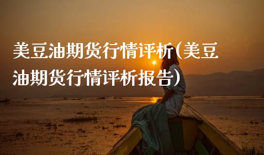 美豆油期货行情评析(美豆油期货行情评析报告)_https://www.zghnxxa.com_黄金期货_第1张