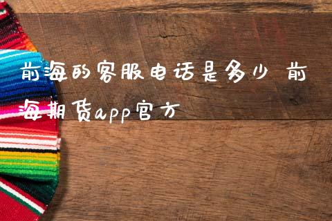 前海的客服电话是多少 前海期货app官方_https://www.zghnxxa.com_期货直播室_第1张