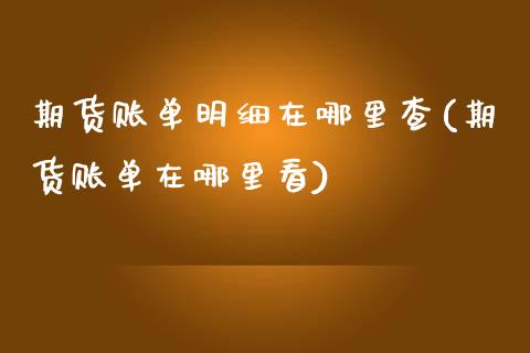 期货账单明细在哪里查(期货账单在哪里看)_期货直播室_第1张_期货直播室 期货账单明细在哪里查(期货账单在哪里看)_https://www.zghnxxa.com_期货直播室_第1张