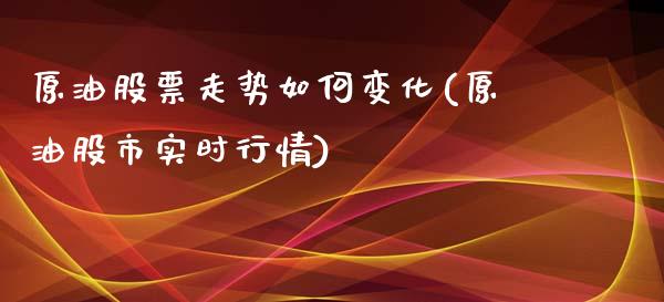 原油股票走势如何变化(原油股市实时行情)_国际期货_第1张_期货直播室 原油股票走势如何变化(原油股市实时行情)_https://www.zghnxxa.com_国际期货_第1张