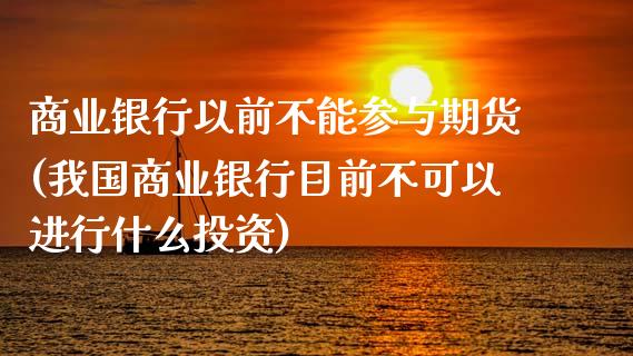 商业银行以前不能参与期货(我国商业银行目前不可以进行什么投资)_https://www.zghnxxa.com_黄金期货_第1张