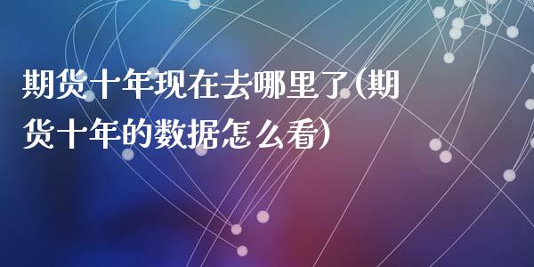 期货十年现在去哪里了(期货十年的数据怎么看)_https://www.zghnxxa.com_内盘期货_第1张