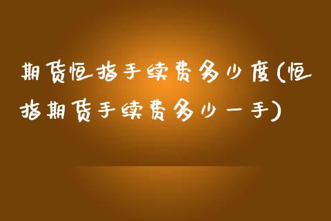 期货恒指手续费多少度(恒指期货手续费多少一手)_https://www.zghnxxa.com_期货直播室_第1张