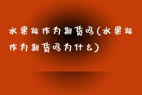 水果能作为期货吗(水果能作为期货吗为什么)_黄金期货_第1张_期货直播室 水果能作为期货吗(水果能作为期货吗为什么)_https://www.zghnxxa.com_黄金期货_第1张