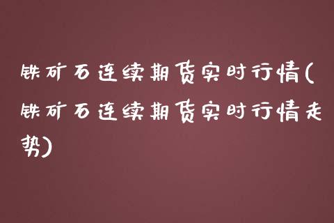 铁矿石连续期货实时行情(铁矿石连续期货实时行情走势)_https://www.zghnxxa.com_内盘期货_第1张