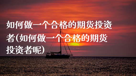 如何做一个合格的期货投资者(如何做一个合格的期货投资者呢)_https://www.zghnxxa.com_黄金期货_第1张