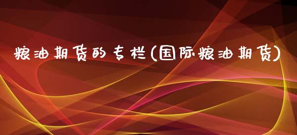 粮油期货的专栏(国际粮油期货)_https://www.zghnxxa.com_内盘期货_第1张